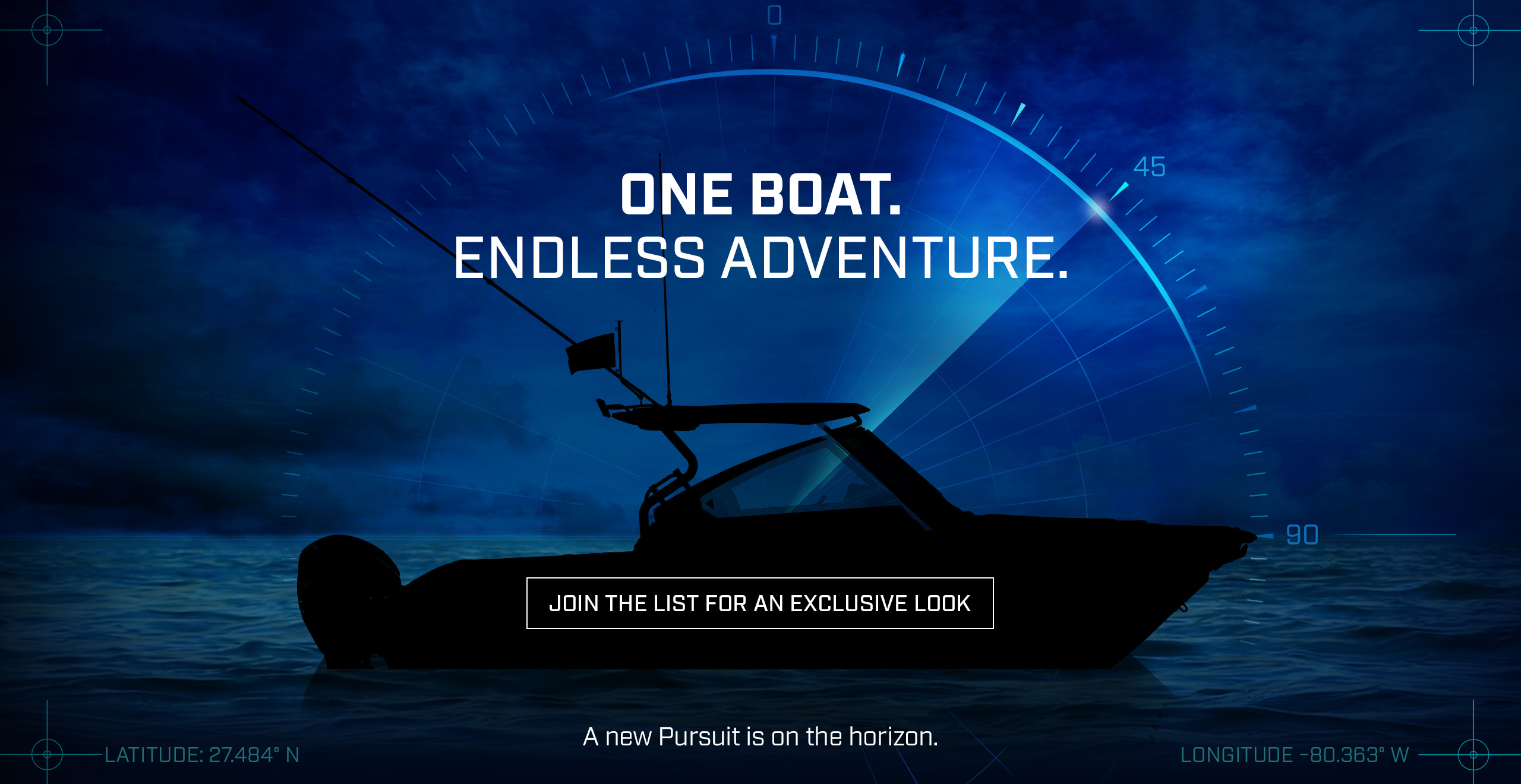 Dramatic photo of the All New Pursuit Boat with text over photo - ONE BOAT. ENDLESS ADVENTURE. A new Pursuit is on the horizon. Join the list for an exclusive look.