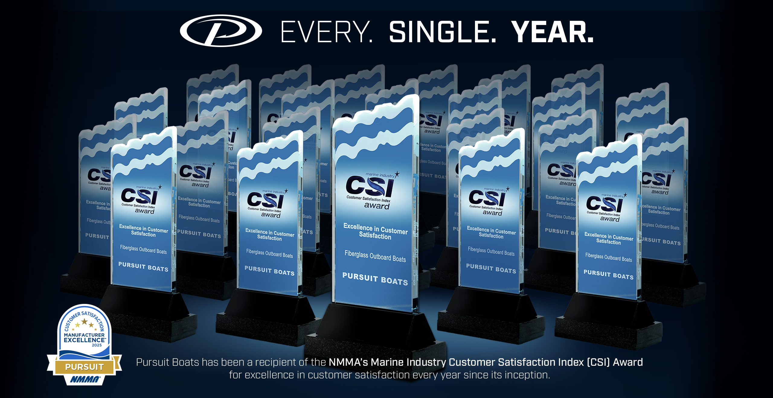 EVERY.  SINGLE.  YEAR. Pursuit Boats has been a recipient of the NMMA’s Marine Industry Customer Satisfaction Index (CSI) Award for excellence in customer satisfaction every year since its inception.