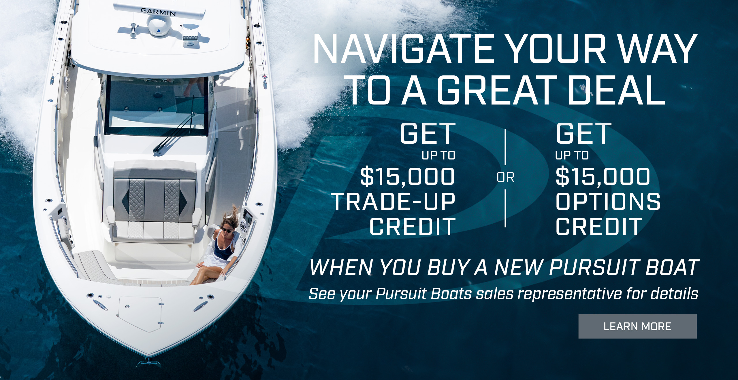 Overhead running shot of a Pursuit Sport Center Console S 358. Text over photo - Navigate you way to a great deal. Get up to $15,000 Trade-up credit or Get up to $15,000 Options credit when you buy a new Pursuit boat. See your Pursuit boats sales representative for details. LEARN MORE